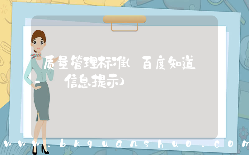 质量管理标准(百度知道 - 信息提示)